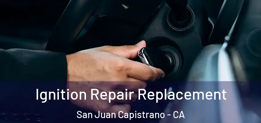  Ignition Repair Replacement San Juan Capistrano - CA